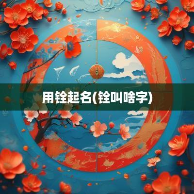 用铨起名(铨叫啥字)