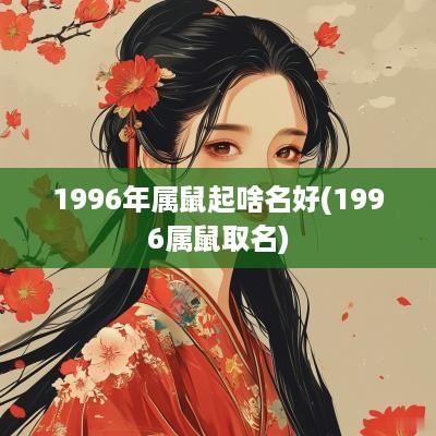 1996年属鼠起啥名好(1996属鼠取名)