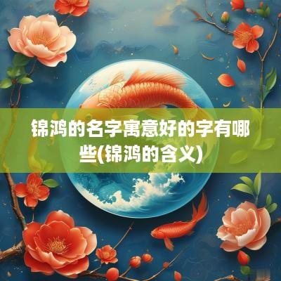 锦鸿的名字寓意好的字有哪些(锦鸿的含义)