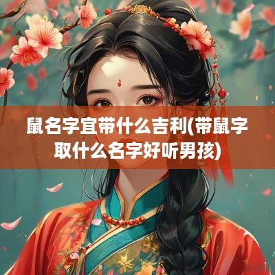鼠名字宜带什么吉利(带鼠字取什么名字好听男孩)