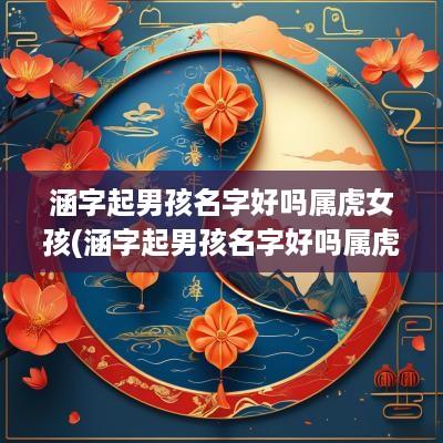 涵字起男孩名字好吗属虎女孩(涵字起男孩名字好吗属虎宝宝)