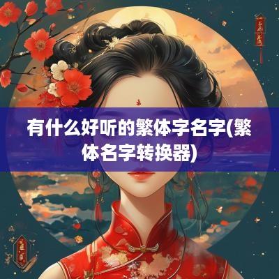 有什么好听的繁体字名字(繁体名字转换器)