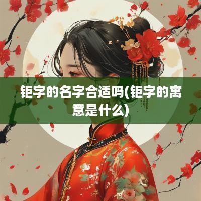 钜字的名字合适吗(钜字的寓意是什么)