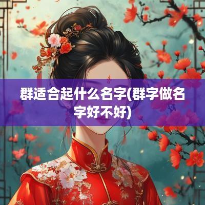 群适合起什么名字(群字做名字好不好)