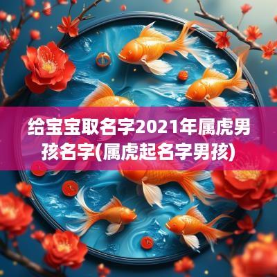给宝宝取名字2025年属虎男孩名字(属虎起名字男孩)
