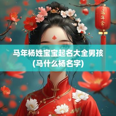 马年杨姓宝宝起名大全男孩(马什么杨名字)