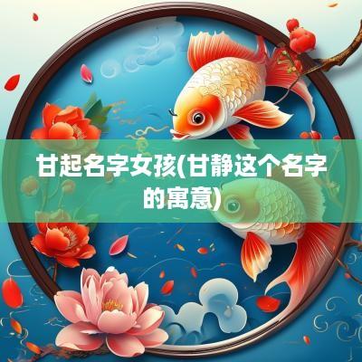 甘起名字女孩(甘静这个名字的寓意)
