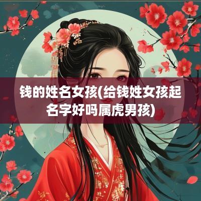 钱的姓名女孩(给钱姓女孩起名字好吗属虎男孩)