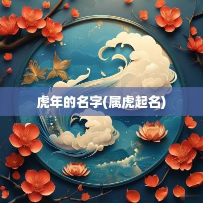 蛇年的名字(属虎起名)