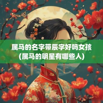 属马的名字带辰字好吗女孩(属马的明星有哪些人)