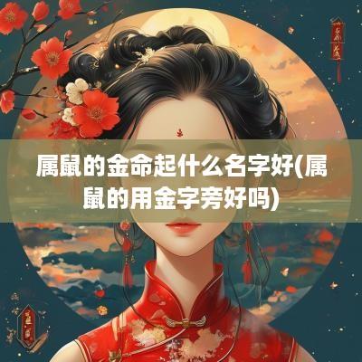 属鼠的金命起什么名字好(属鼠的用金字旁好吗)