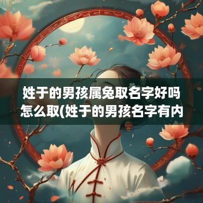 姓于的男孩属兔取名字好吗怎么取(姓于的男孩名字有内涵)