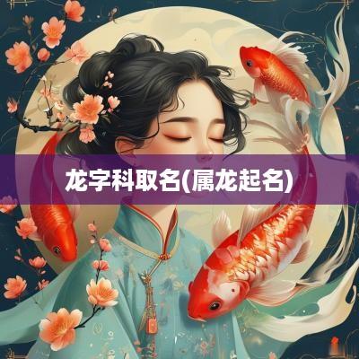 龙字科取名(属龙起名)