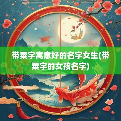 带粟字寓意好的名字女生(带粟字的女孩名字)