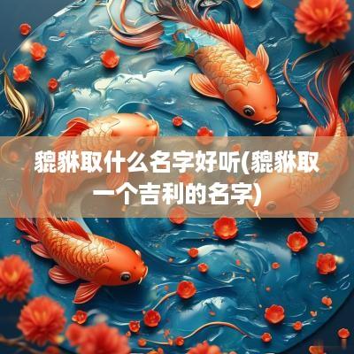 貔貅取什么名字好听(貔貅取一个吉利的名字)