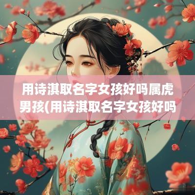 用诗淇取名字女孩好吗属虎男孩(用诗淇取名字女孩好吗属虎宝宝)