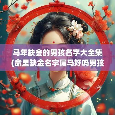 马年缺金的男孩名字大全集(命里缺金名字属马好吗男孩子)