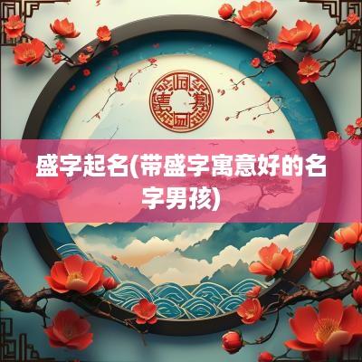盛字起名(带盛字寓意好的名字男孩)