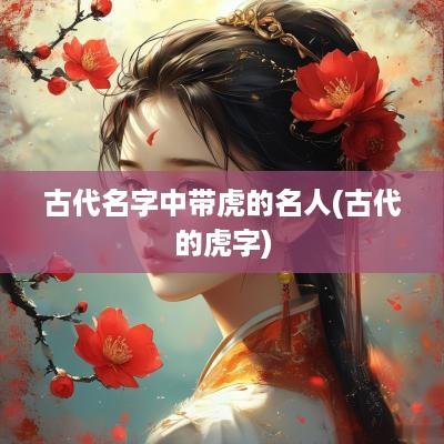 古代名字中带虎的名人(古代的虎字)