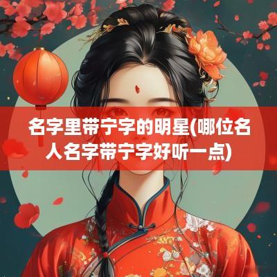 名字里带宁字的明星(哪位名人名字带宁字好听一点)