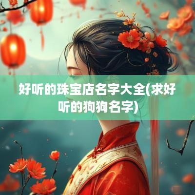 好听的珠宝店名字大全(求好听的狗狗名字)