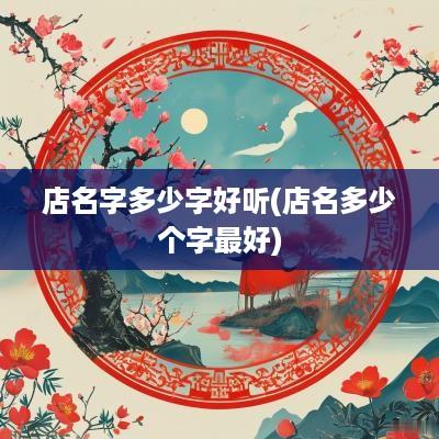 店名字多少字好听(店名多少个字最好)