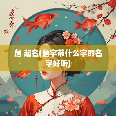 詹 起名(詹字带什么字的名字好听)