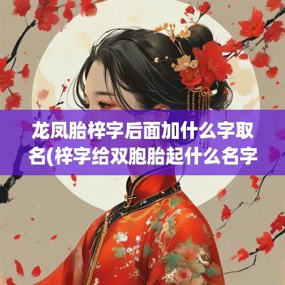 龙凤胎梓字后面加什么字取名(梓字给双胞胎起什么名字好听女孩)