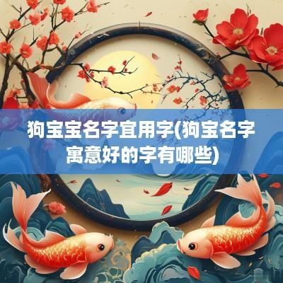 狗宝宝名字宜用字(狗宝名字寓意好的字有哪些)