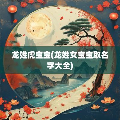 龙姓虎宝宝(龙姓女宝宝取名字大全)