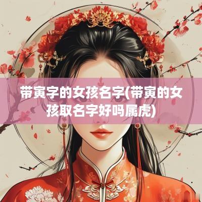 带寅字的女孩名字(带寅的女孩取名字好吗属虎)