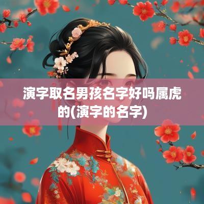 演字取名男孩名字好吗属虎的(演字的名字)