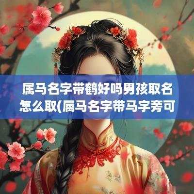 属马名字带鹤好吗男孩取名怎么取(属马名字带马字旁可以吗)