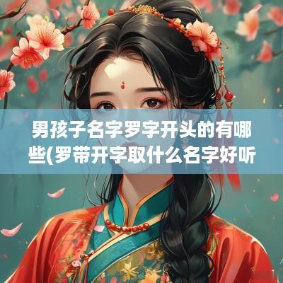 男孩子名字罗字开头的有哪些(罗带开字取什么名字好听)