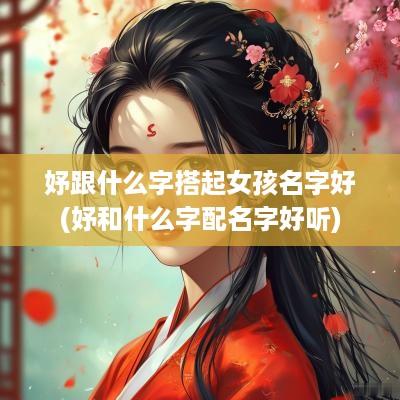 妤跟什么字搭起女孩名字好(妤和什么字配名字好听)