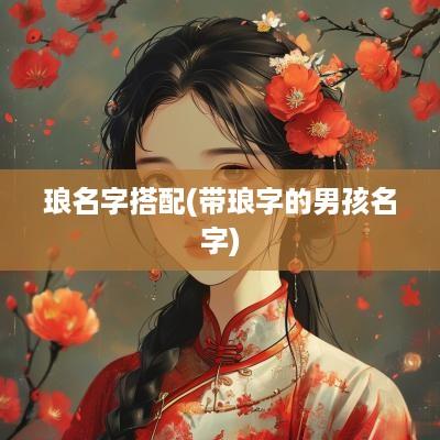 琅名字搭配(带琅字的男孩名字)