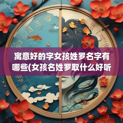 寓意好的字女孩姓罗名字有哪些(女孩名姓罗取什么好听)