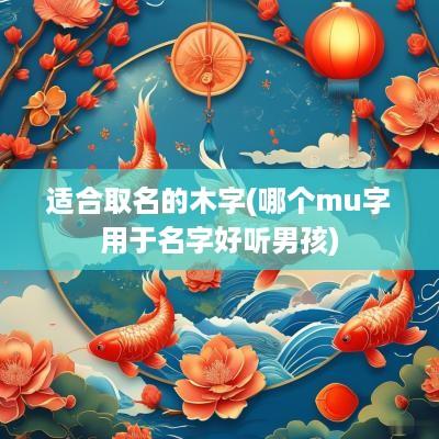 适合取名的木字(哪个mu字用于名字好听男孩)