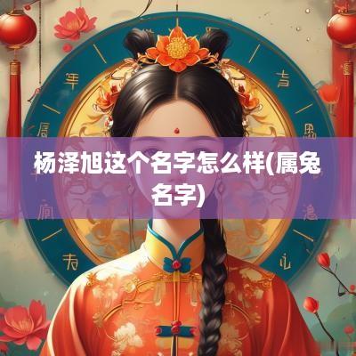 杨泽旭这个名字怎么样(属兔名字)