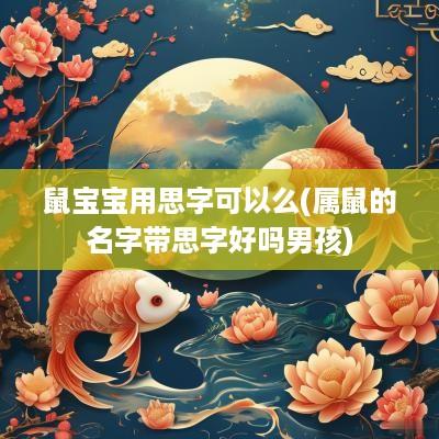 鼠宝宝用思字可以么(属鼠的名字带思字好吗男孩)