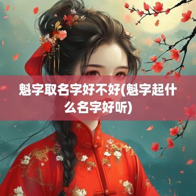 魁字取名字好不好(魁字起什么名字好听)