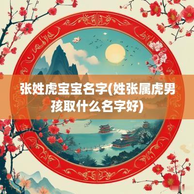 张姓虎宝宝名字(姓张属虎男孩取什么名字好)