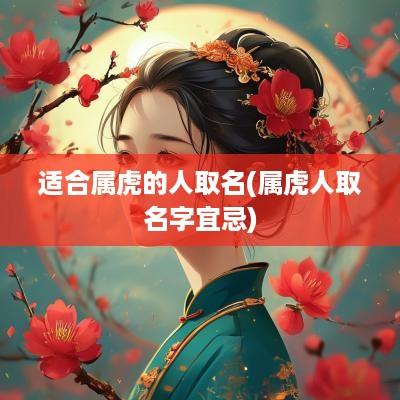 适合属虎的人取名(属虎人取名字宜忌)