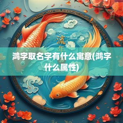 鸿字取名字有什么寓意(鸿字什么属性)