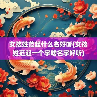 女孩姓范起什么名好听(女孩姓范起一个字啥名字好听)