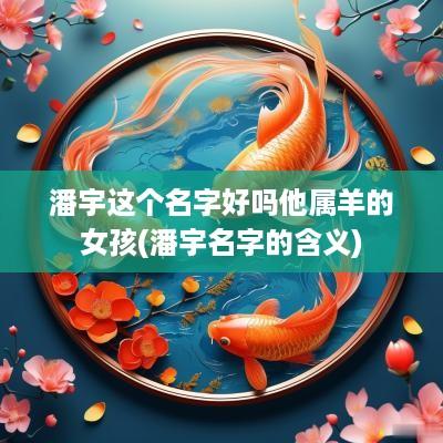 潘宇这个名字好吗他属羊的女孩(潘宇名字的含义)