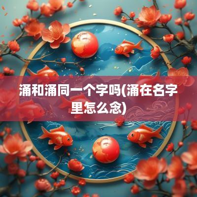 涌和涌同一个字吗(涌在名字里怎么念)