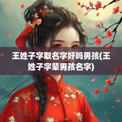 王姓子字取名字好吗男孩(王姓子字辈男孩名字)
