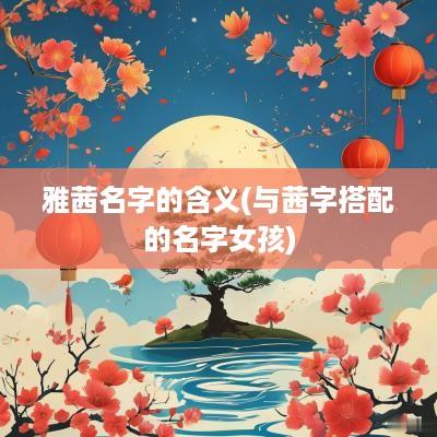 雅茜名字的含义(与茜字搭配的名字女孩)