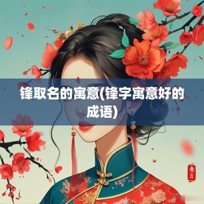 锋取名的寓意(锋字寓意好的成语)